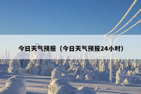 今天24小时详细天气预报(今天天气24小时天气) 今天24小时详细天气预报(今天天气24小时天气)